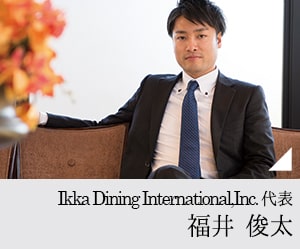 Ikka Dining International,Inc. 代表 福井 俊太
